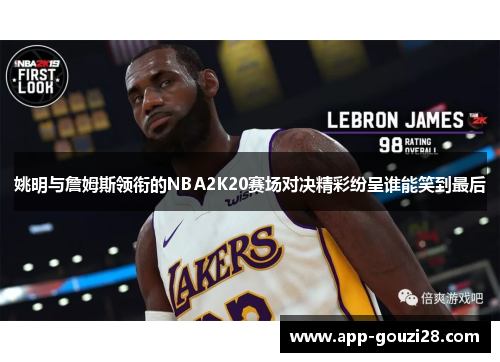 姚明与詹姆斯领衔的NBA2K20赛场对决精彩纷呈谁能笑到最后