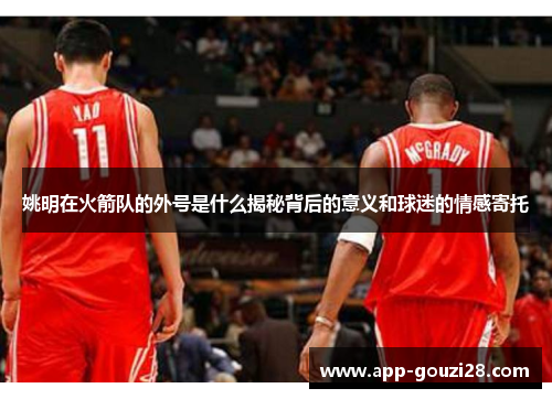 姚明在火箭队的外号是什么揭秘背后的意义和球迷的情感寄托
