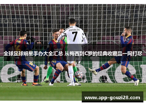 全球足球明星手办大全汇总 从梅西到C罗的经典收藏品一网打尽