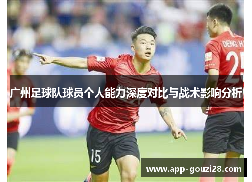 广州足球队球员个人能力深度对比与战术影响分析