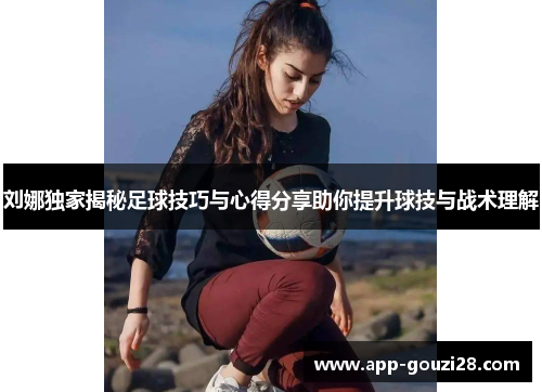 刘娜独家揭秘足球技巧与心得分享助你提升球技与战术理解