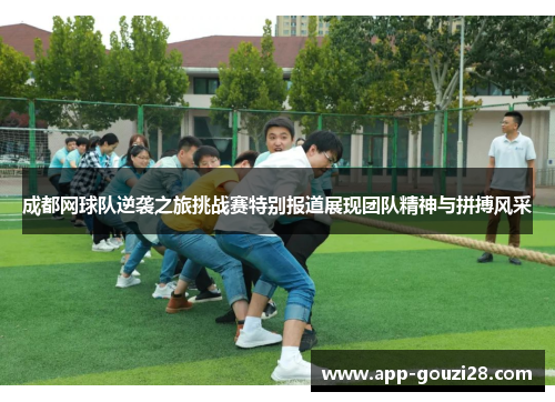成都网球队逆袭之旅挑战赛特别报道展现团队精神与拼搏风采