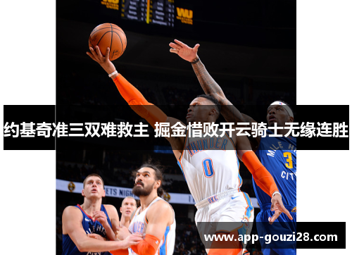 约基奇准三双难救主 掘金惜败开云骑士无缘连胜