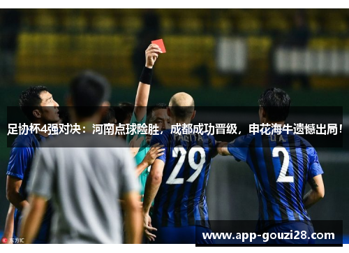 足协杯4强对决:河南点球险胜,成都成功晋级,申花海牛遗憾出局! 足协杯4强对决:河南点球险胜,成都成功晋级,申花海牛遗憾出局!
