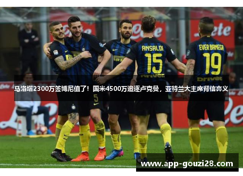 马洛塔2300万签博尼值了!国米4500万追逐卢克曼,亚特兰大主席背信弃义 马洛塔2300万签博尼值了!国米4500万追逐卢克曼,亚特兰大主席背信弃义